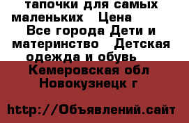 тапочки для самых маленьких › Цена ­ 100 - Все города Дети и материнство » Детская одежда и обувь   . Кемеровская обл.,Новокузнецк г.